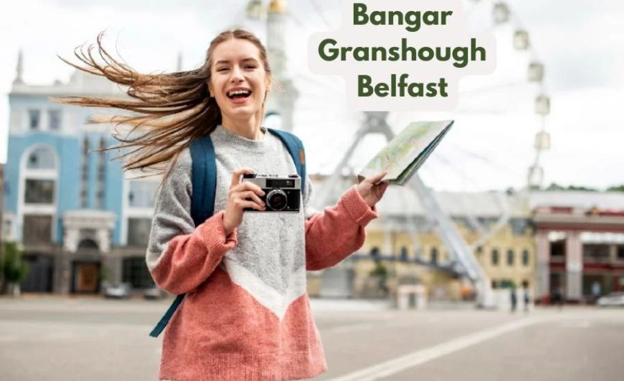 Bangar Granshough Belfast, Significance Discovering, Granshough & More 2 The Historical Significance of Bangor Granshough